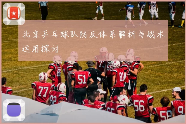 北京乒乓球队防反体系解析与战术运用探讨