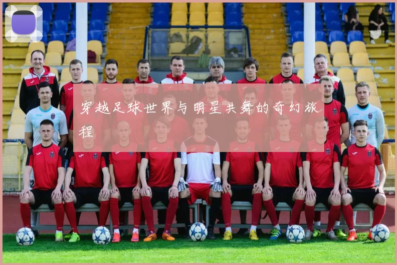 穿越足球世界与明星共舞的奇幻旅程