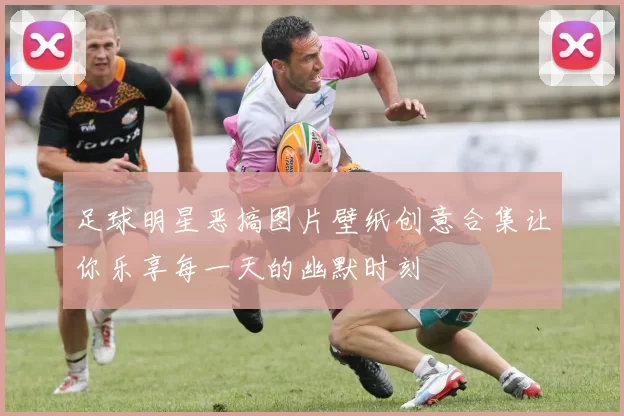 足球明星恶搞图片壁纸创意合集让你乐享每一天的幽默时刻