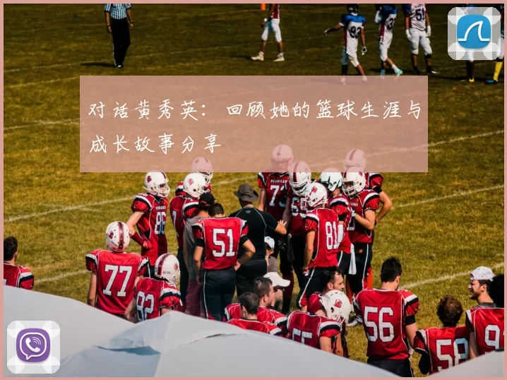 对话黄秀英：回顾她的篮球生涯与成长故事分享