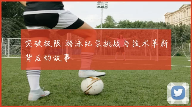 突破极限 游泳纪录挑战与技术革新背后的故事