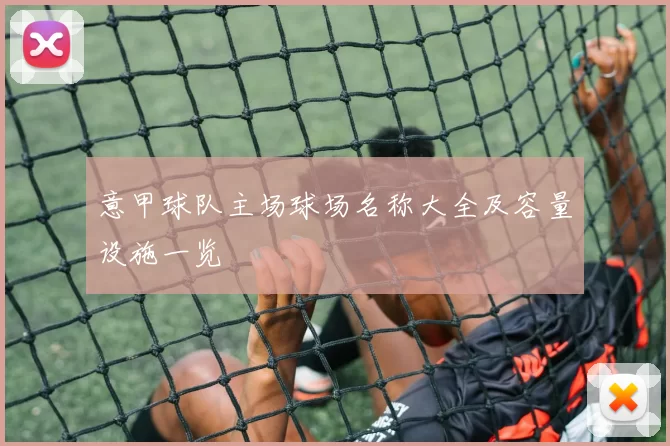 意甲球队主场球场名称大全及容量设施一览