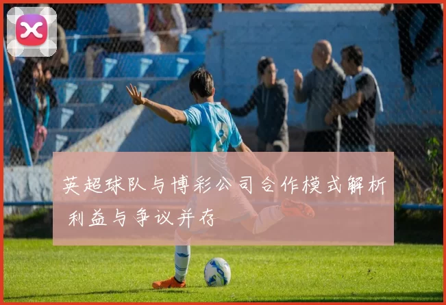 英超球队与博彩公司合作模式解析 利益与争议并存