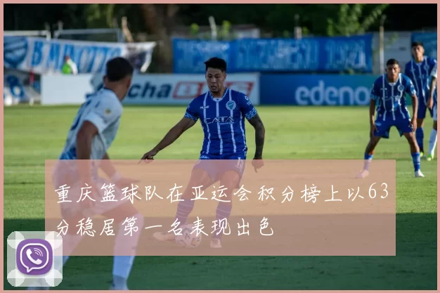 重庆篮球队在亚运会积分榜上以63分稳居第一名表现出色