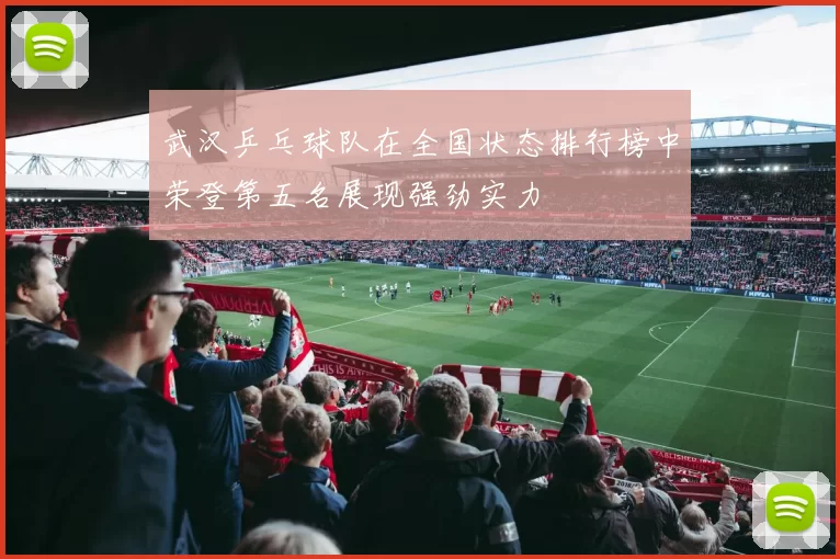 武汉乒乓球队在全国状态排行榜中荣登第五名展现强劲实力