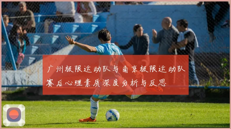 广州极限运动队与南京极限运动队赛后心理素质深度分析与反思