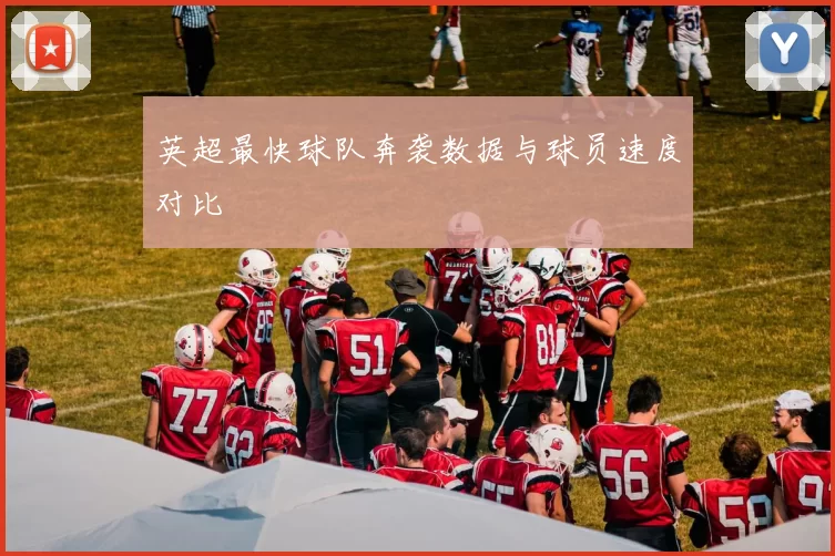 英超最快球队奔袭数据与球员速度对比