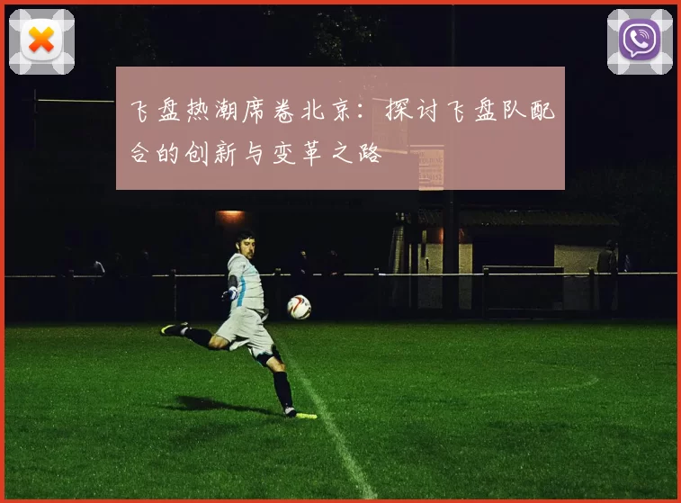 飞盘热潮席卷北京：探讨飞盘队配合的创新与变革之路