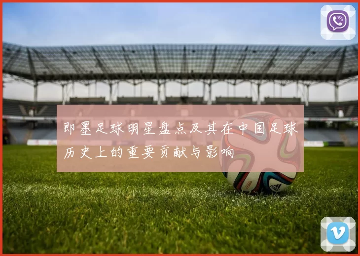 即墨足球明星盘点及其在中国足球历史上的重要贡献与影响