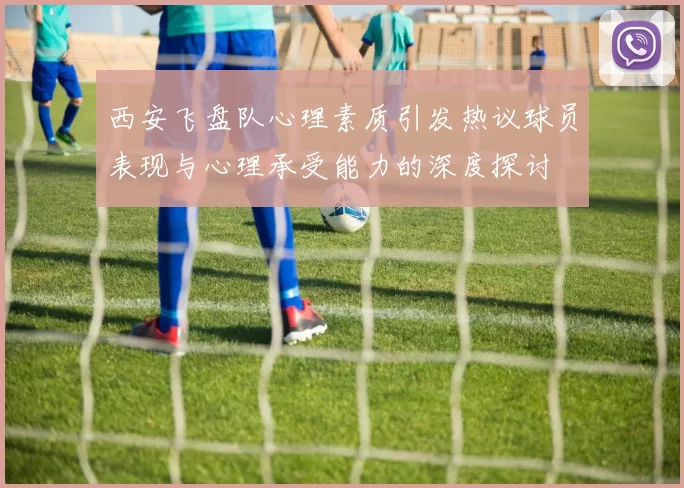 西安飞盘队心理素质引发热议球员表现与心理承受能力的深度探讨