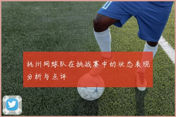 杭州网球队在挑战赛中的状态表现分析与点评